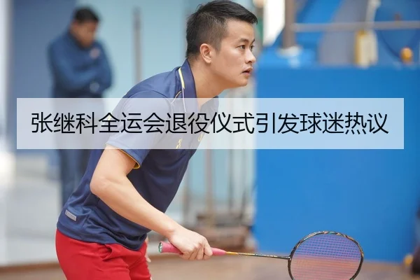 张继科全运会退役仪式引发球迷热议